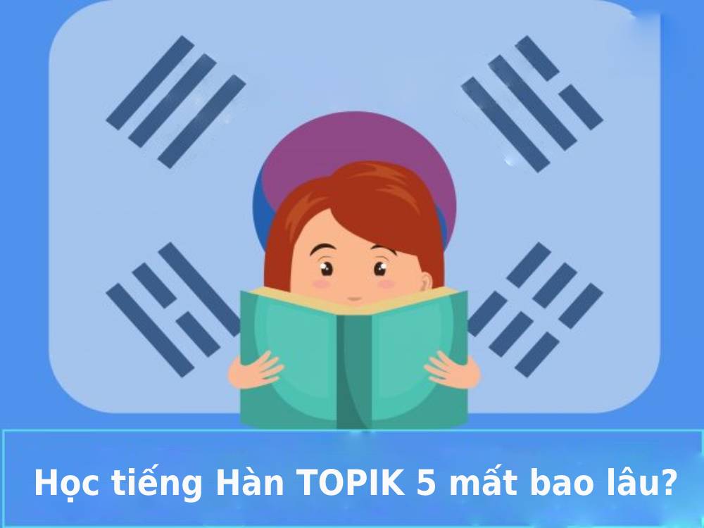 Học tiếng Hàn TOPIK 5 mất bao lâu?