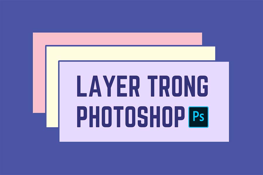 Layer là thành phần quan trọng trong Photoshop