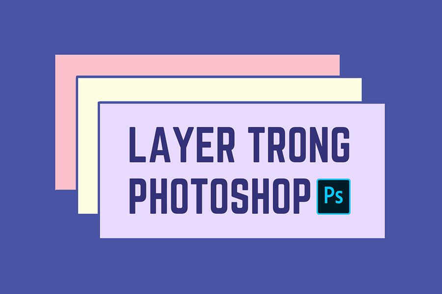 Layer là công cụ Photoshop giúp quản lý các "lớp" của ảnh